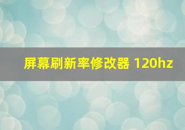 屏幕刷新率修改器 120hz